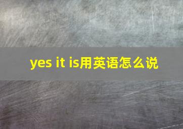 yes it is用英语怎么说